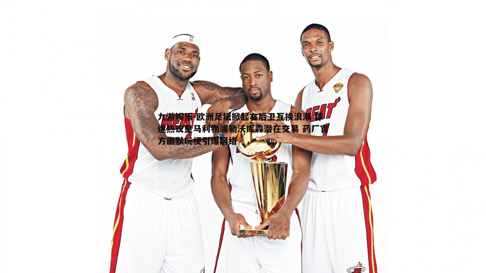 欧洲足坛掀起右后卫互换浪潮 球迷热议皇马利物浦勒沃库森潜在交易 药厂官方幽默玩梗引爆网络