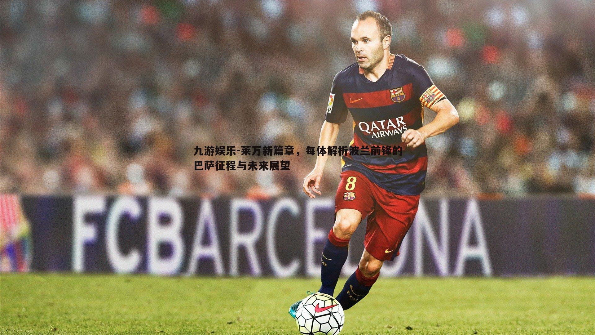 莱万新篇章,每体解析波兰前锋的巴萨征程与未来展望